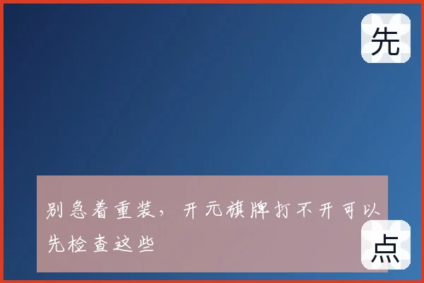 别急着重装,开元旗牌打不开可以先检查这些