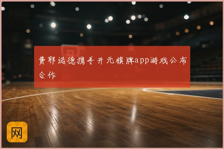 费耶诺德携手开元旗牌app游戏公布合作
