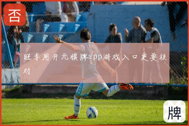 旺季用开元旗牌app游戏入口更要核对